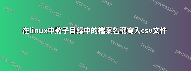 在linux中將子目錄中的檔案名稱寫入csv文件