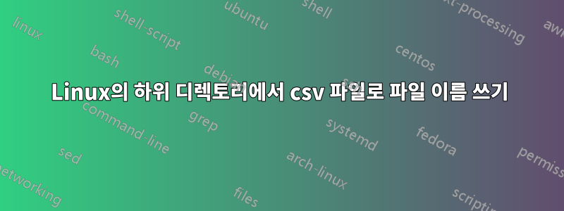 Linux의 하위 디렉토리에서 csv 파일로 파일 이름 쓰기