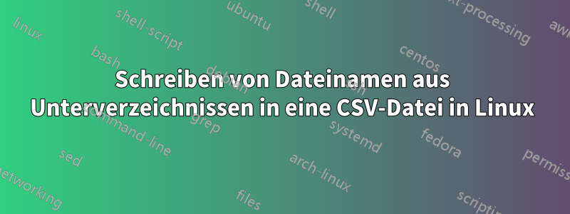Schreiben von Dateinamen aus Unterverzeichnissen in eine CSV-Datei in Linux