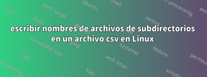escribir nombres de archivos de subdirectorios en un archivo csv en Linux