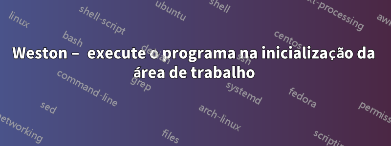 Weston – execute o programa na inicialização da área de trabalho