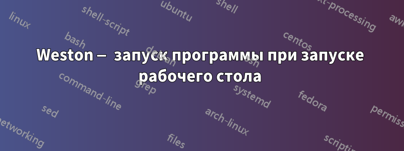 Weston — запуск программы при запуске рабочего стола