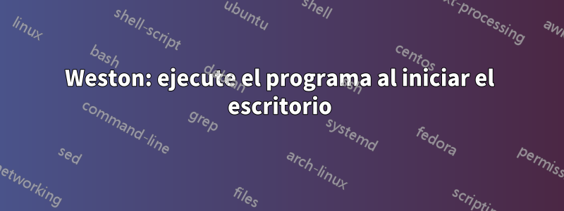 Weston: ejecute el programa al iniciar el escritorio