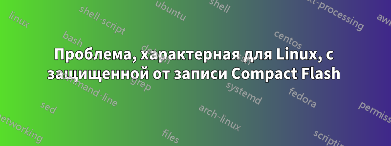 Проблема, характерная для Linux, с защищенной от записи Compact Flash