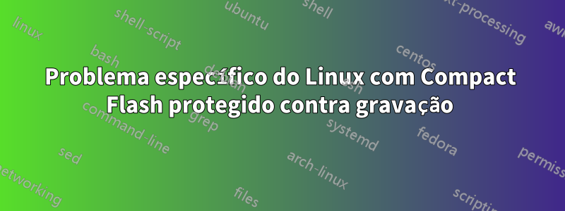 Problema específico do Linux com Compact Flash protegido contra gravação