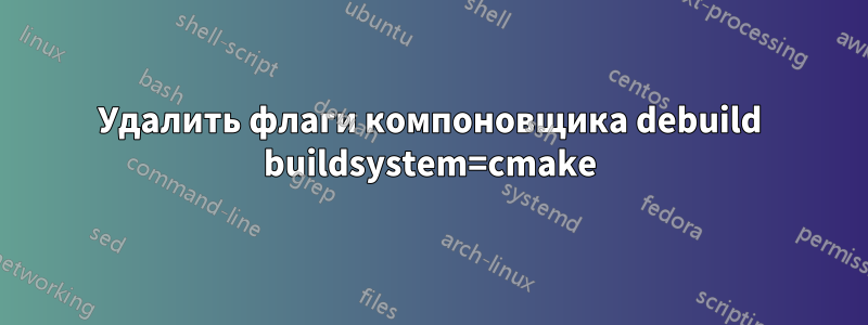 Удалить флаги компоновщика debuild buildsystem=cmake