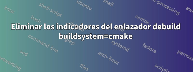Eliminar los indicadores del enlazador debuild buildsystem=cmake