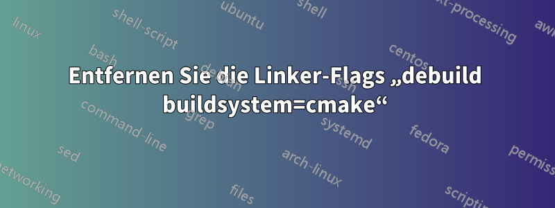 Entfernen Sie die Linker-Flags „debuild buildsystem=cmake“