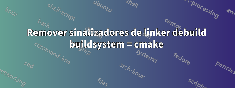 Remover sinalizadores de linker debuild buildsystem = cmake