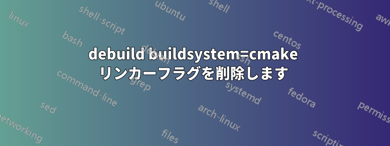 debuild buildsystem=cmake リンカーフラグを削除します