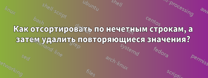 Как отсортировать по нечетным строкам, а затем удалить повторяющиеся значения?
