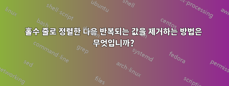 홀수 줄로 정렬한 다음 반복되는 값을 제거하는 방법은 무엇입니까?