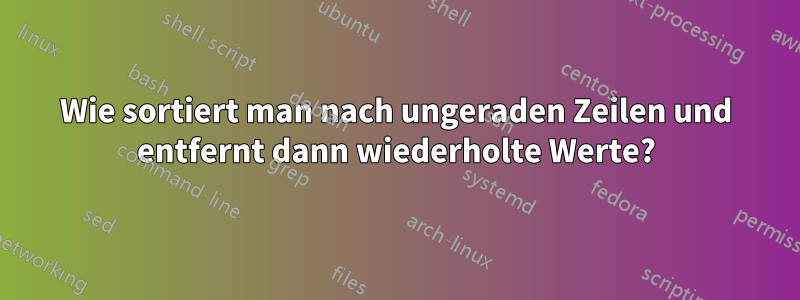 Wie sortiert man nach ungeraden Zeilen und entfernt dann wiederholte Werte?