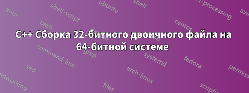 C++ Сборка 32-битного двоичного файла на 64-битной системе 