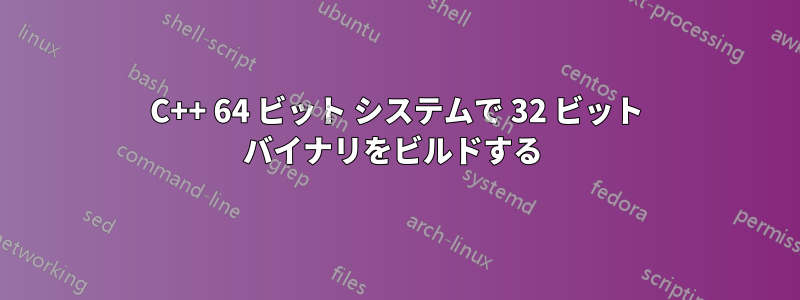 C++ 64 ビット システムで 32 ビット バイナリをビルドする 