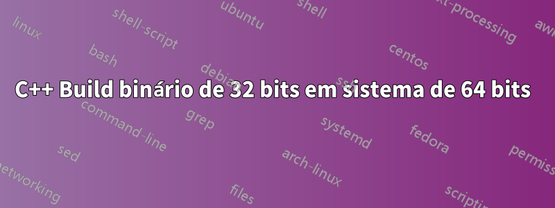 C++ Build binário de 32 bits em sistema de 64 bits 
