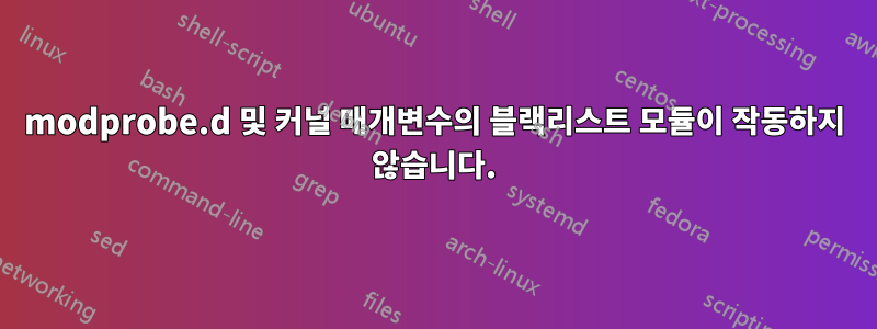 modprobe.d 및 커널 매개변수의 블랙리스트 모듈이 작동하지 않습니다.