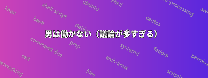男は働かない（議論が多すぎる）