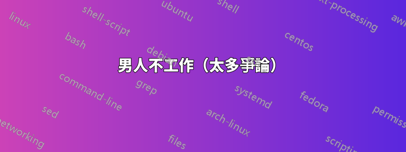 男人不工作（太多爭論）