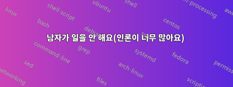 남자가 일을 안 해요(인론이 너무 많아요)