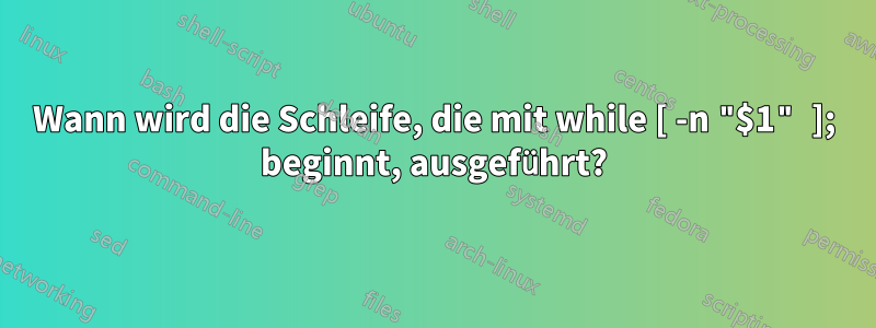 Wann wird die Schleife, die mit while [ -n "$1" ]; beginnt, ausgeführt?