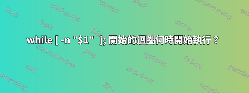 while [ -n "$1" ]; 開始的迴圈何時開始執行？