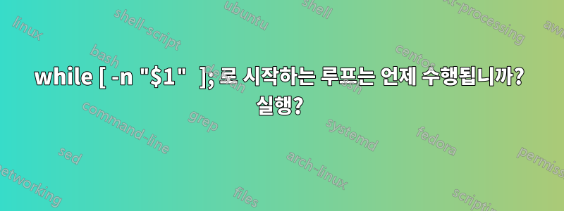 while [ -n "$1" ]; 로 시작하는 루프는 언제 수행됩니까? 실행?