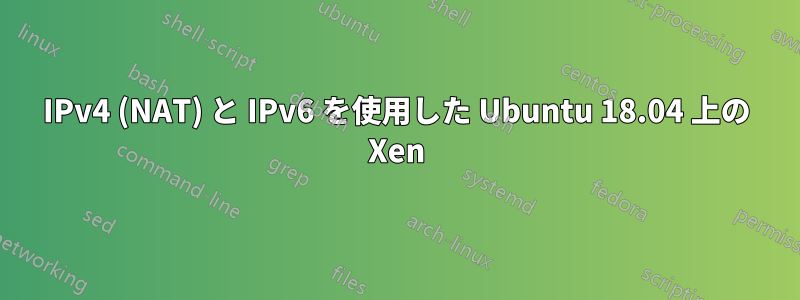 IPv4 (NAT) と IPv6 を使用した Ubuntu 18.04 上の Xen