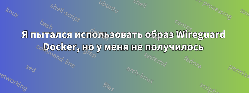 Я пытался использовать образ Wireguard Docker, но у меня не получилось
