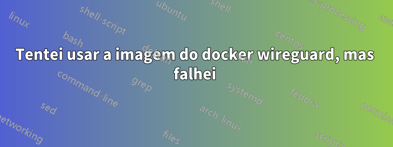Tentei usar a imagem do docker wireguard, mas falhei