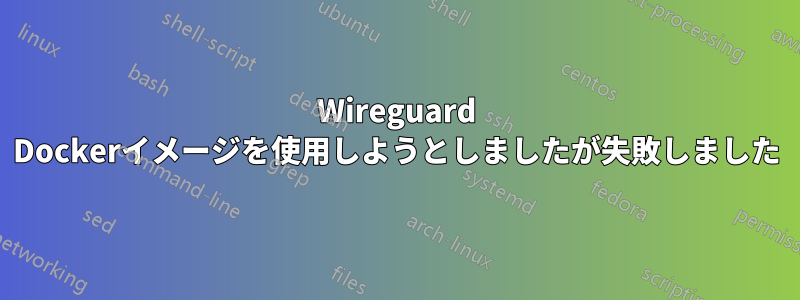 Wireguard Dockerイメージを使用しようとしましたが失敗しました