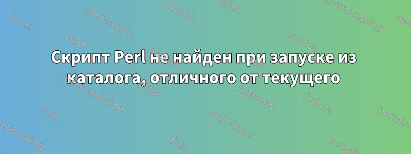 Скрипт Perl не найден при запуске из каталога, отличного от текущего