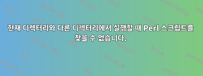 현재 디렉터리와 다른 디렉터리에서 실행할 때 Perl 스크립트를 찾을 수 없습니다.