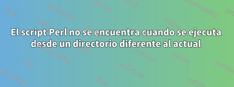 El script Perl no se encuentra cuando se ejecuta desde un directorio diferente al actual