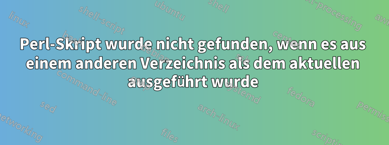 Perl-Skript wurde nicht gefunden, wenn es aus einem anderen Verzeichnis als dem aktuellen ausgeführt wurde