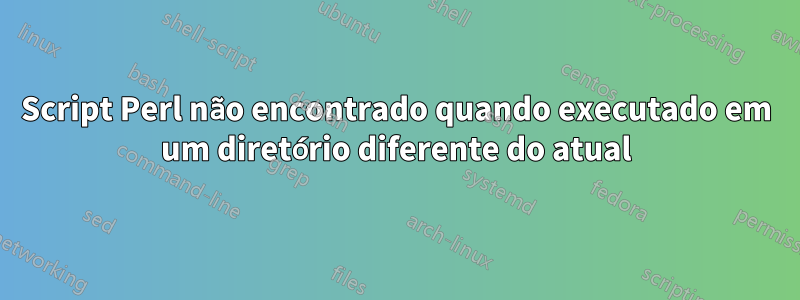 Script Perl não encontrado quando executado em um diretório diferente do atual