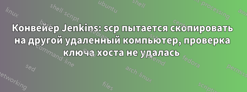Конвейер Jenkins: scp пытается скопировать на другой удаленный компьютер, проверка ключа хоста не удалась 