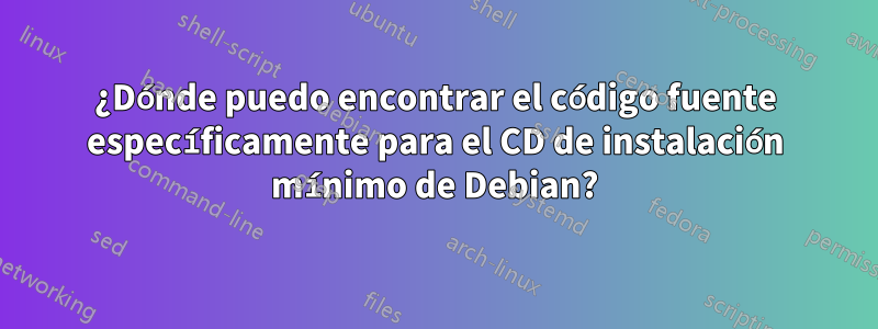 ¿Dónde puedo encontrar el código fuente específicamente para el CD de instalación mínimo de Debian?