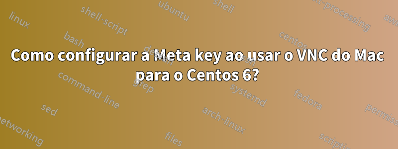 Como configurar a Meta key ao usar o VNC do Mac para o Centos 6?
