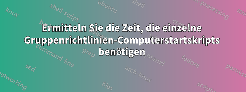 Ermitteln Sie die Zeit, die einzelne Gruppenrichtlinien-Computerstartskripts benötigen