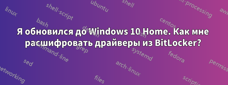 Я обновился до Windows 10 Home. Как мне расшифровать драйверы из BitLocker?