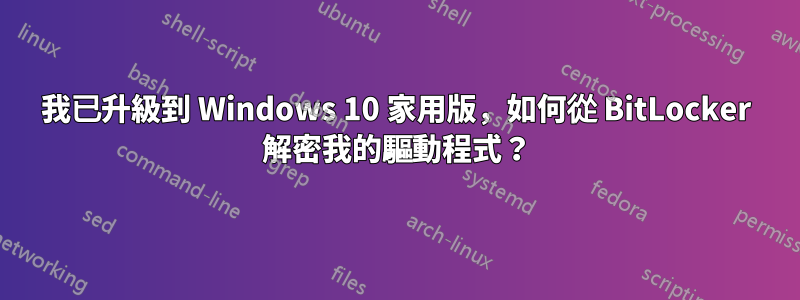 我已升級到 Windows 10 家用版，如何從 BitLocker 解密我的驅動程式？