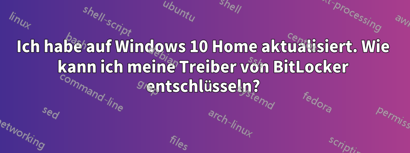 Ich habe auf Windows 10 Home aktualisiert. Wie kann ich meine Treiber von BitLocker entschlüsseln?