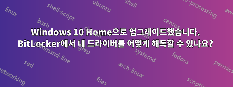 Windows 10 Home으로 업그레이드했습니다. BitLocker에서 내 드라이버를 어떻게 해독할 수 있나요?