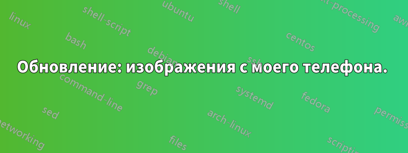 Обновление: изображения с моего телефона.