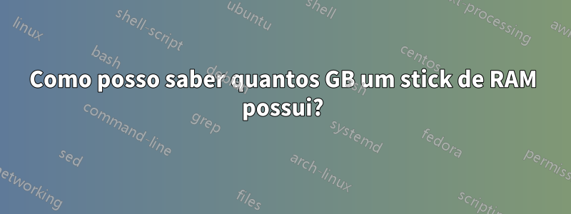 Como posso saber quantos GB um stick de RAM possui?