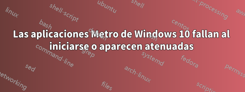 Las aplicaciones Metro de Windows 10 fallan al iniciarse o aparecen atenuadas