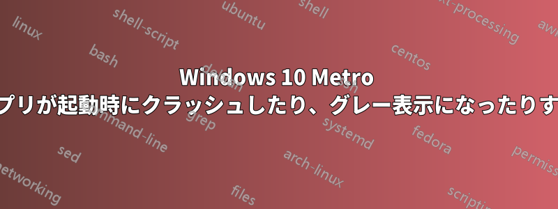 Windows 10 Metro アプリが起動時にクラッシュしたり、グレー表示になったりする