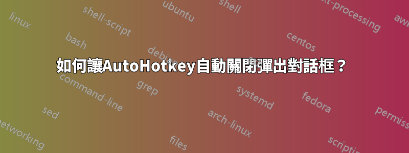 如何讓AutoHotkey自動關閉彈出對話框？