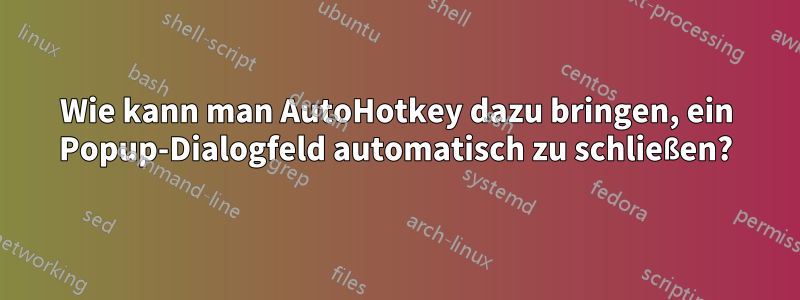 Wie kann man AutoHotkey dazu bringen, ein Popup-Dialogfeld automatisch zu schließen?